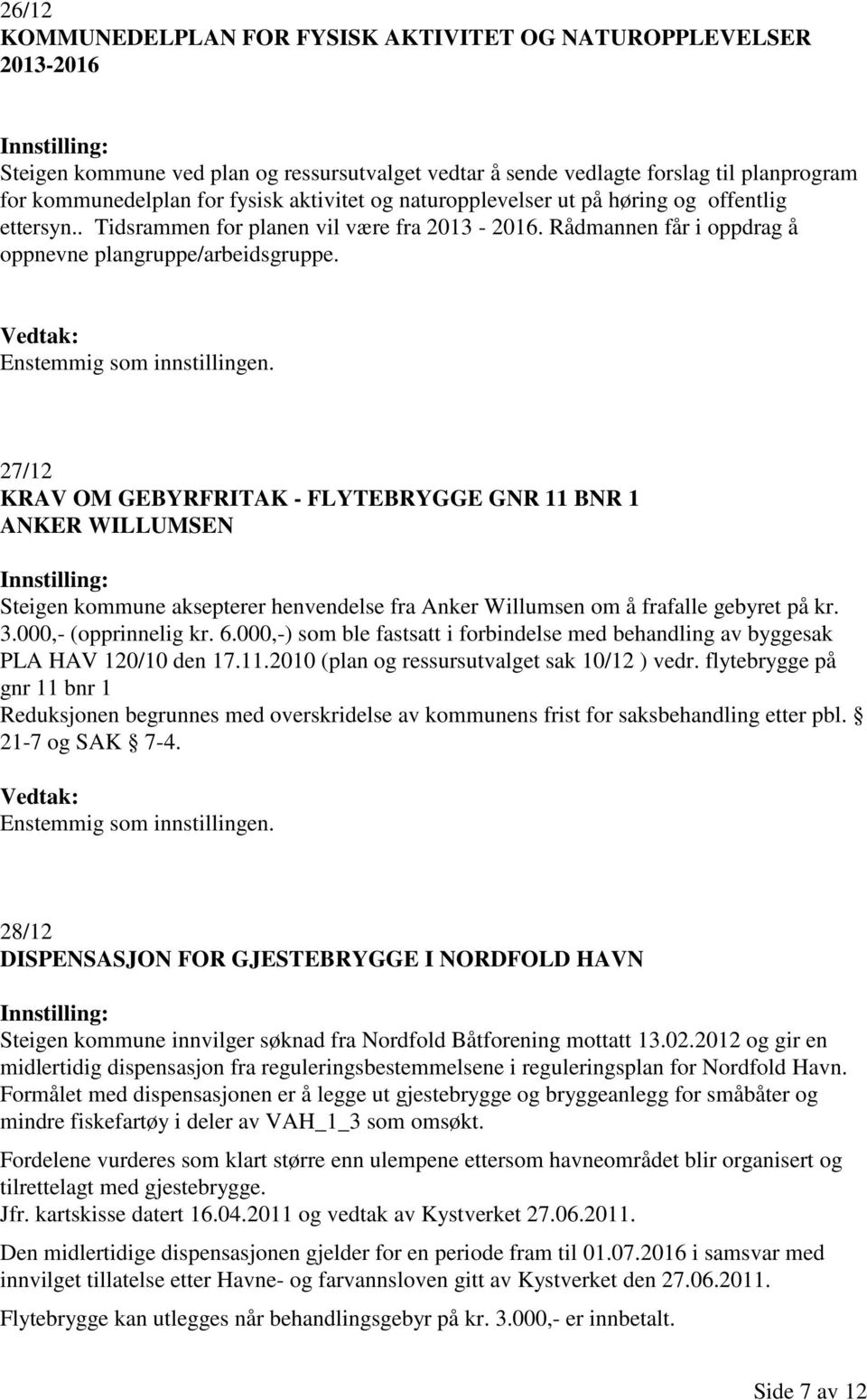 27/12 KRAV OM GEBYRFRITAK - FLYTEBRYGGE GNR 11 BNR 1 ANKER WILLUMSEN Steigen kommune aksepterer henvendelse fra Anker Willumsen om å frafalle gebyret på kr. 3.000,- (opprinnelig kr. 6.