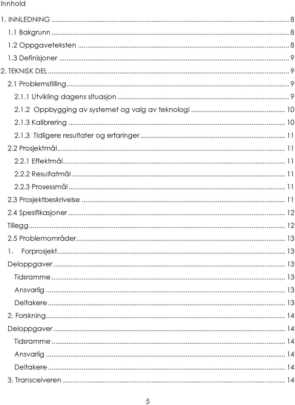 .. 11 2.2.2 Resultatmål... 11 2.2.3 Prosessmål... 11 2.3 Prosjektbeskrivelse... 11 2.4 Spesifikasjoner... 12 Tillegg... 12 2.5 Problemområder... 13 1. Forprosjekt.