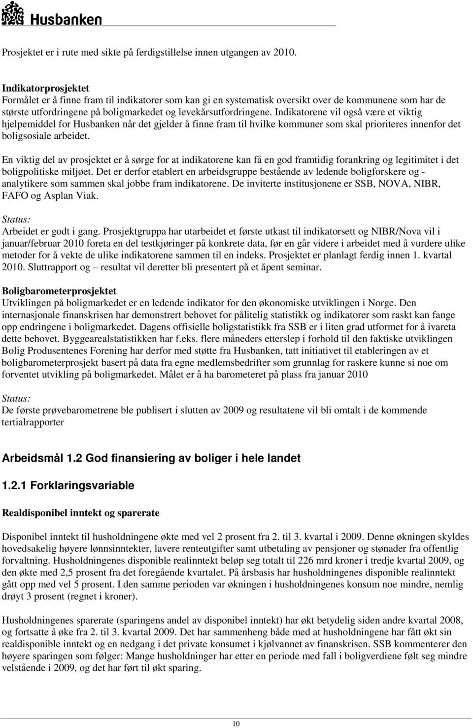 Indikatorene vil også være et viktig hjelpemiddel for Husbanken når det gjelder å finne fram til hvilke kommuner som skal prioriteres innenfor det boligsosiale arbeidet.