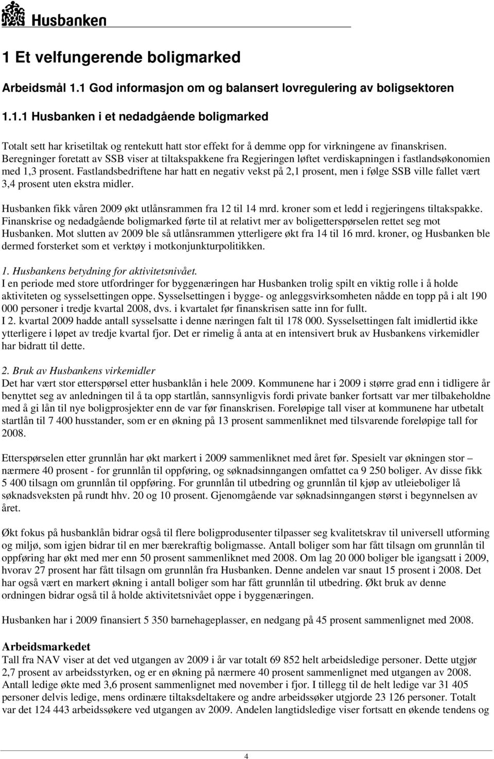 Fastlandsbedriftene har hatt en negativ vekst på 2,1 prosent, men i følge SSB ville fallet vært 3,4 prosent uten ekstra midler. Husbanken fikk våren 2009 økt utlånsrammen fra 12 til 14 mrd.