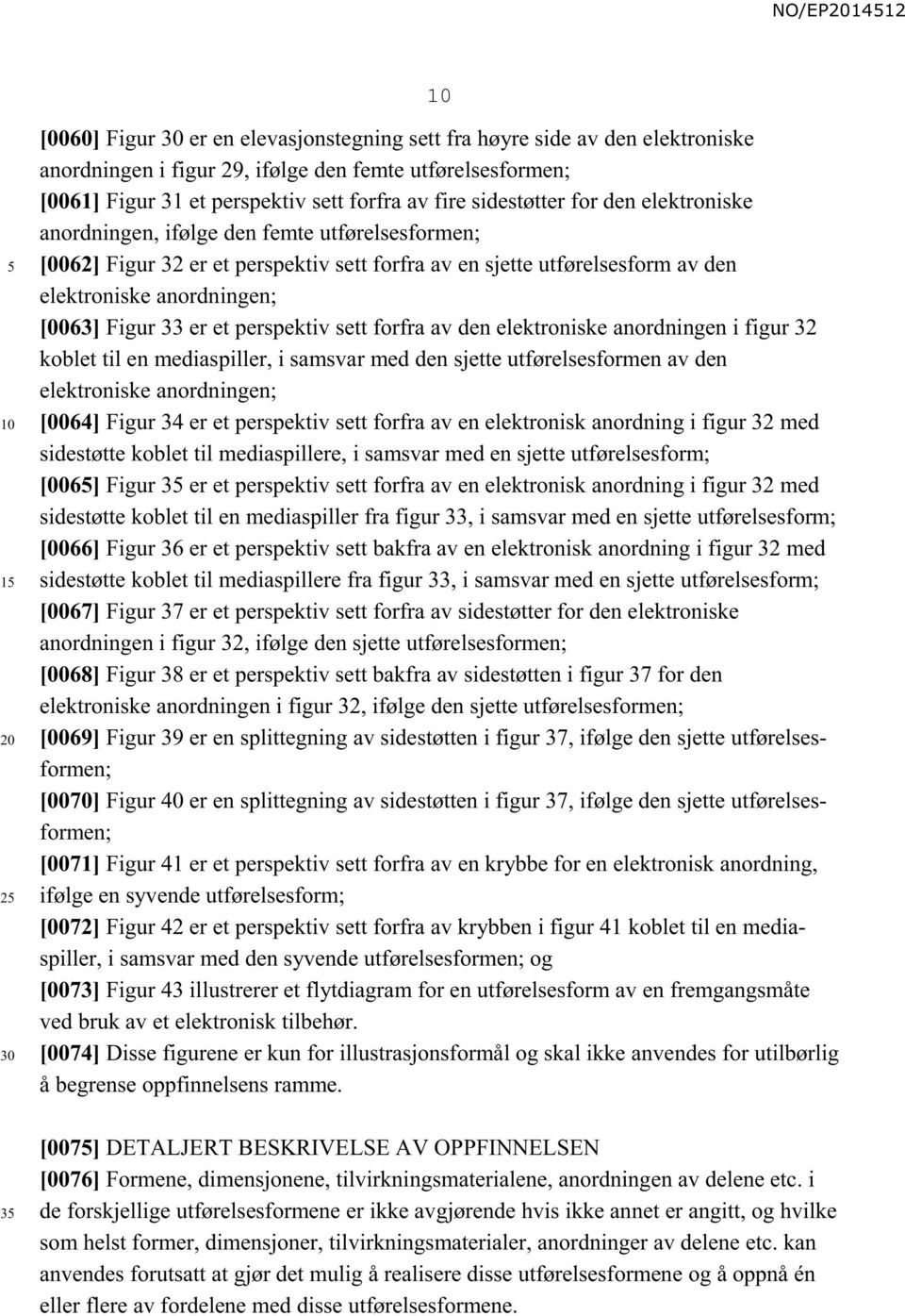 33 er et perspektiv sett forfra av den elektroniske anordningen i figur 32 koblet til en mediaspiller, i samsvar med den sjette utførelsesformen av den elektroniske anordningen; [0064] Figur 34 er et