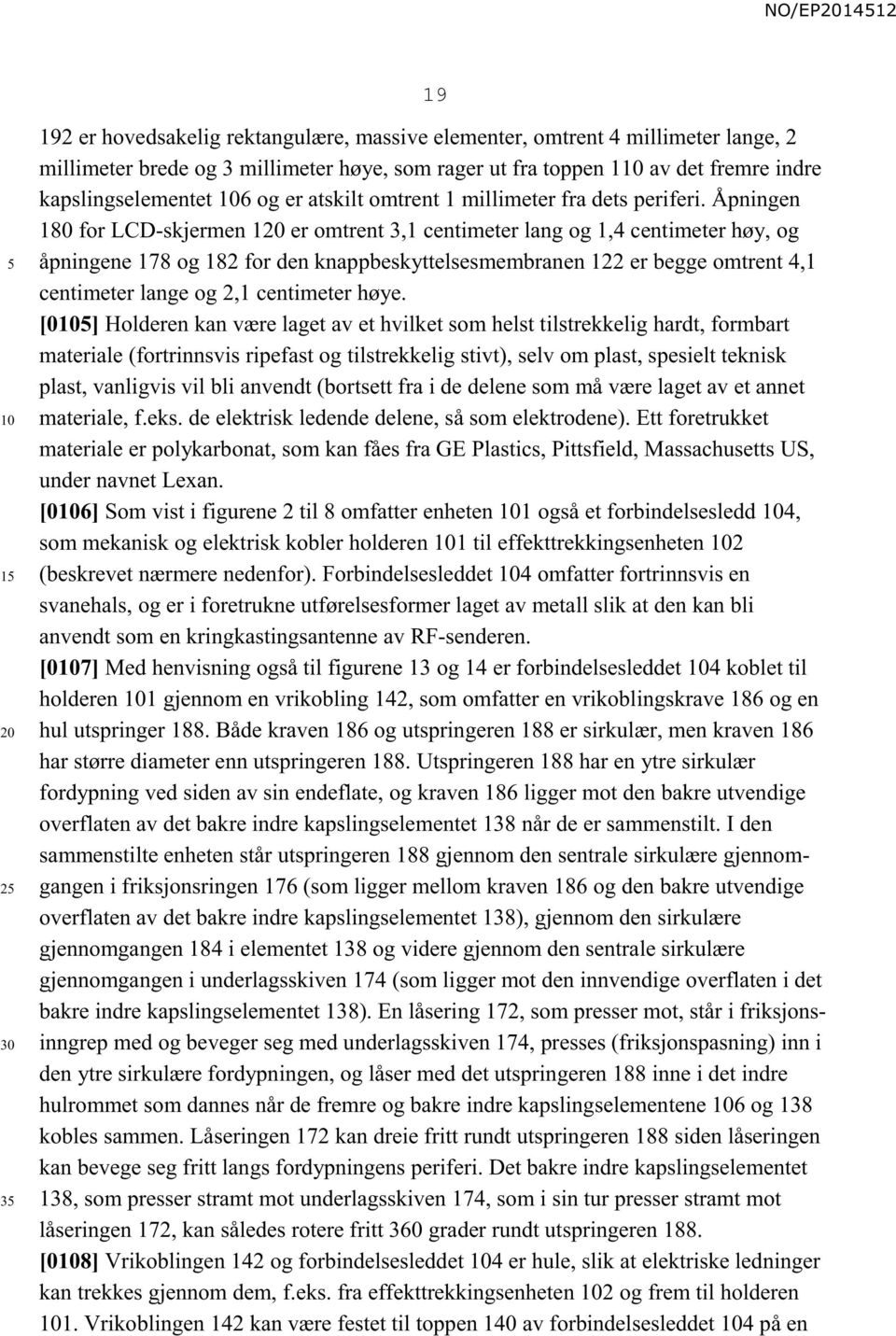 Åpningen 180 for LCD-skjermen 1 er omtrent 3,1 centimeter lang og 1,4 centimeter høy, og åpningene 178 og 182 for den knappbeskyttelsesmembranen 122 er begge omtrent 4,1 centimeter lange og 2,1