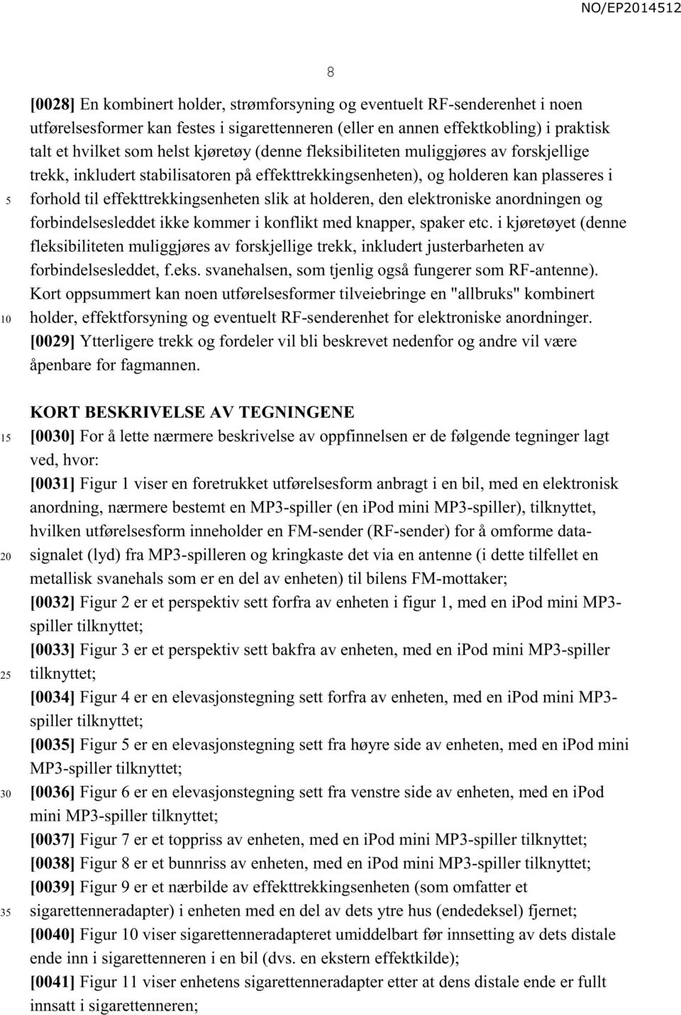 holderen, den elektroniske anordningen og forbindelsesleddet ikke kommer i konflikt med knapper, spaker etc.