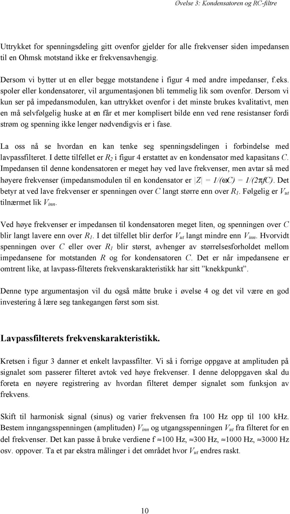 Dersom vi kun ser på impedansmodulen, kan uttrykket ovenfor i det minste brukes kvalitativt, men en må selvfølgelig huske at en får et mer komplisert bilde enn ved rene resistanser fordi strøm og