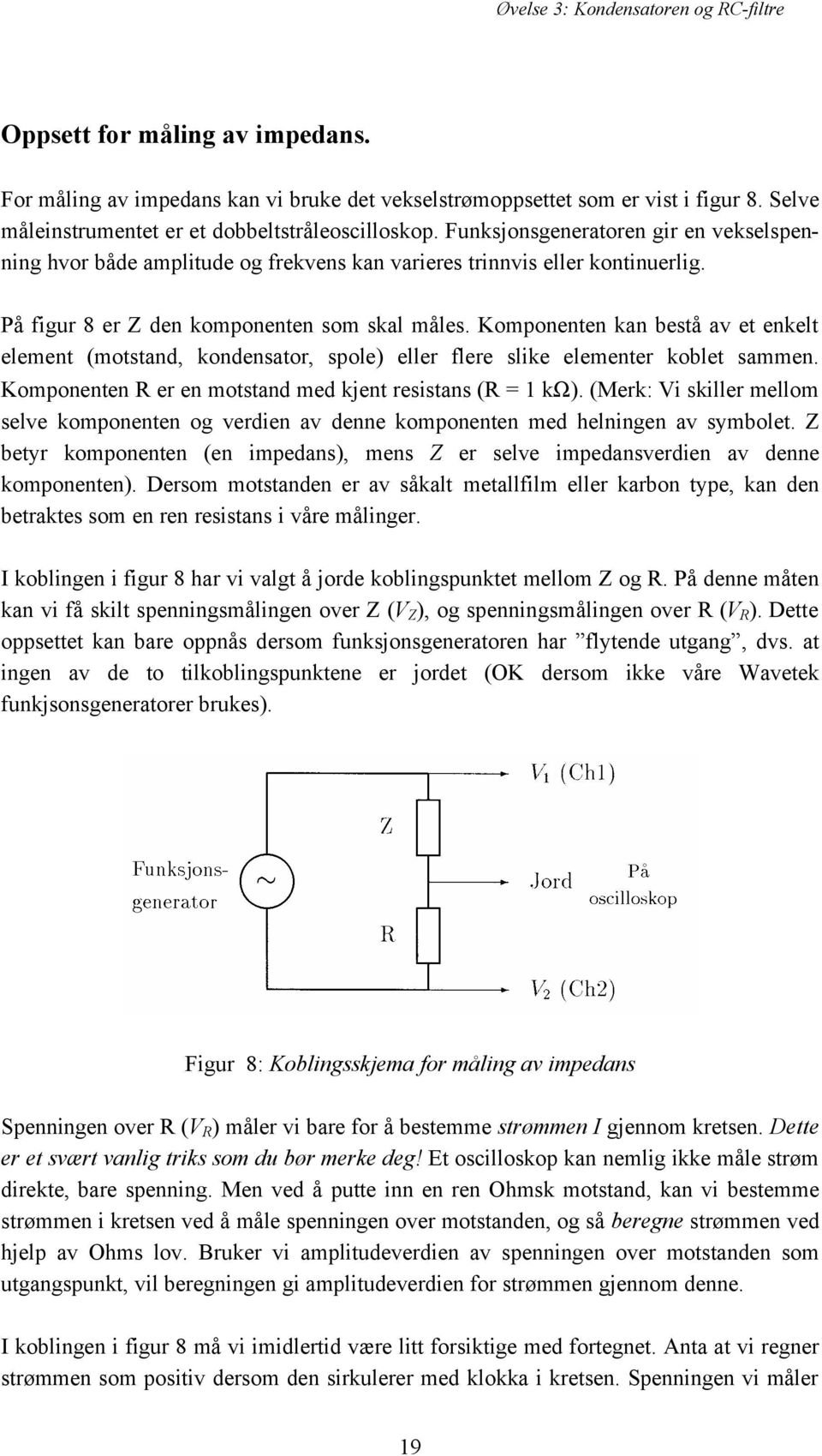 Komponenten kan bestå av et enkelt element (motstand, kondensator, spole) eller flere slike elementer koblet sammen. Komponenten R er en motstand med kjent resistans (R = 1 kω).