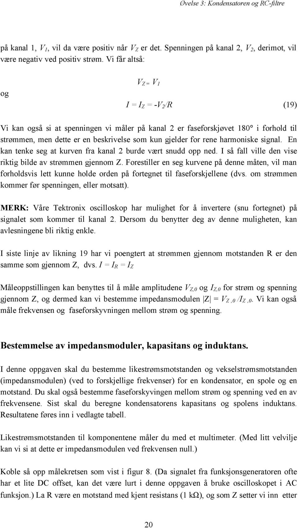 harmoniske signal. En kan tenke seg at kurven fra kanal 2 burde vært snudd opp ned. I så fall ville den vise riktig bilde av strømmen gjennom Z.