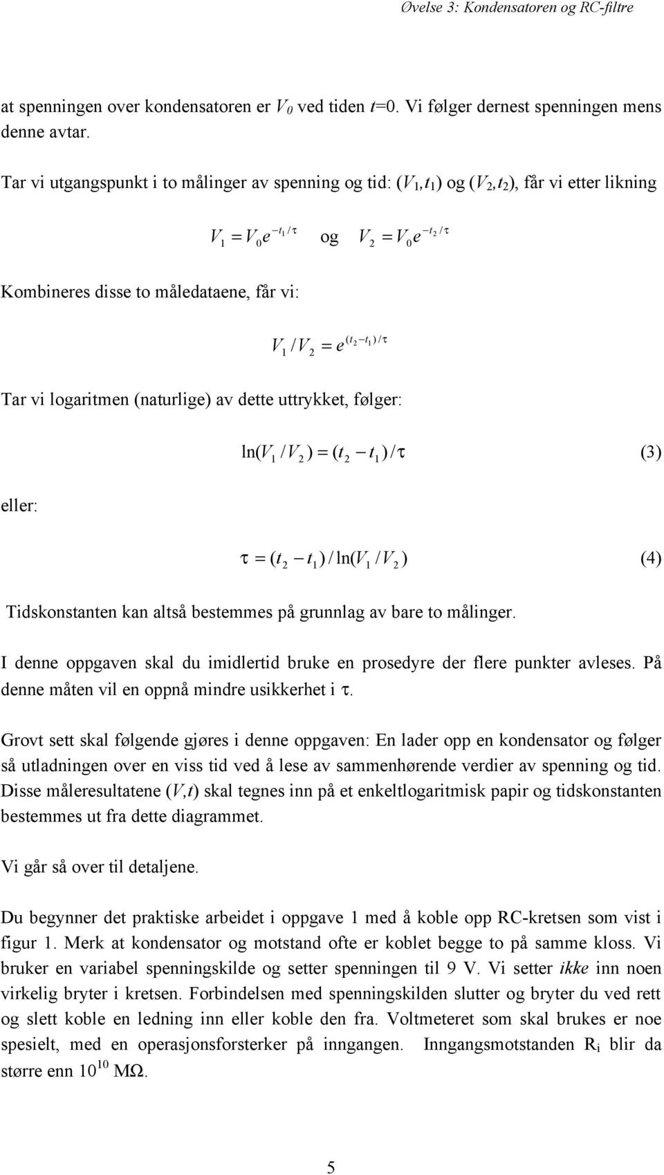 t2 t1 ) /τ Tar vi logaritmen (naturlige) av dette uttrykket, følger: ln( V1 / V2 ) = ( t2 t1) /τ (3) eller: τ = t t ) / ln( V / ) (4) ( 2 1 1 V2 Tidskonstanten kan altså bestemmes på grunnlag av bare