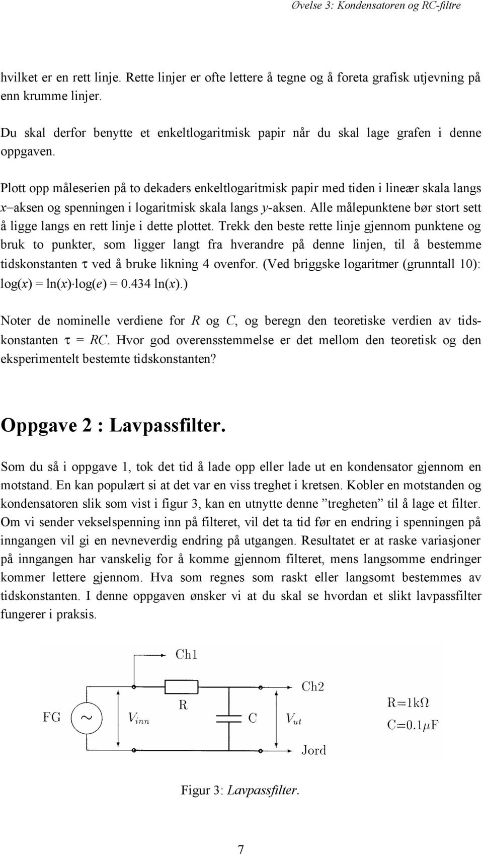 Plott opp måleserien på to dekaders enkeltlogaritmisk papir med tiden i lineær skala langs x aksen og spenningen i logaritmisk skala langs y-aksen.