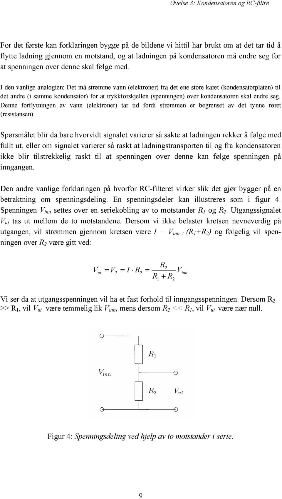 I den vanlige analogien: Det må strømme vann (elektroner) fra det ene store karet (kondensatorplaten) til det andre (i samme kondensator) for at trykkforskjellen (spenningen) over kondensatoren skal