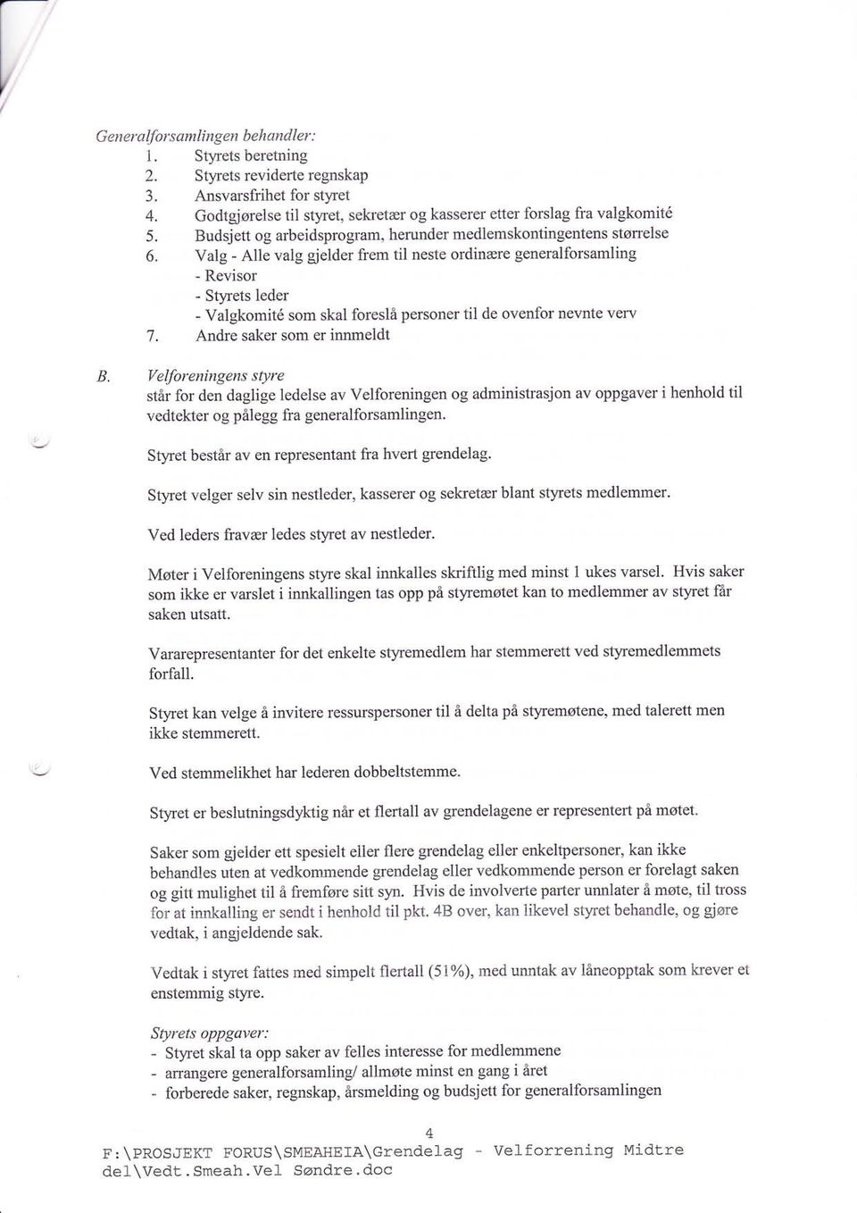 Valg - Alle valg gjelder frem til neste ordinære generalforsamling - Revisor - Styrets leder - Valgkomit6 som skal foreslå personer til de ovenfor nevnte very 7. Andre saker som er innmeldt B.