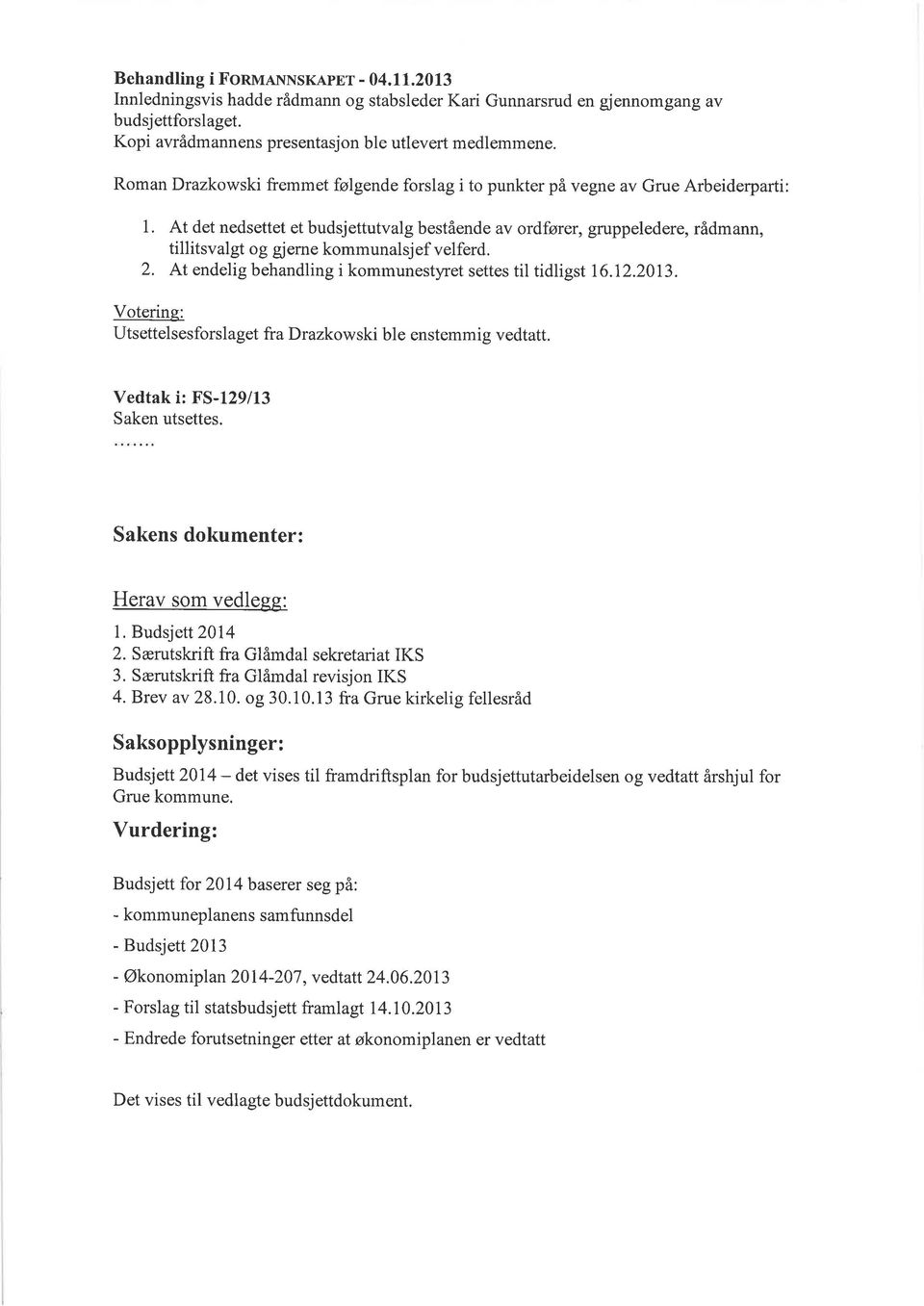 At det nedsettet et budsjettutvalg bestående av ordfører, gruppeledere, rådmann, tillitsvalgt og gjerne kommunalsjef velferd. 2. At endelig behandling i kommunestyret settes til tidligst 16.12.2013.