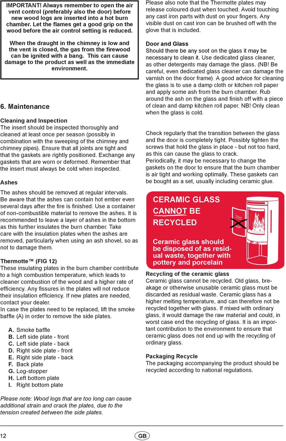 When the draught in the chimney is low and the vent is closed, the gas from the firewood can be ignited with a bang. This can cause damage to the product as well as the immediate environment. 6.