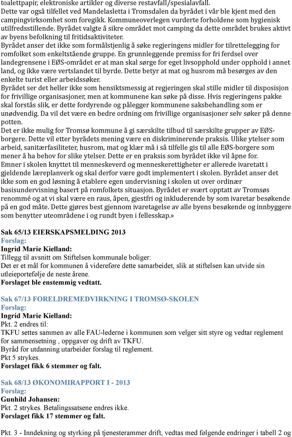 Byrådet anser det ikke som formålstjenlig å søke regjeringens midler for tilrettelegging for romfolket som enkeltstående gruppe.