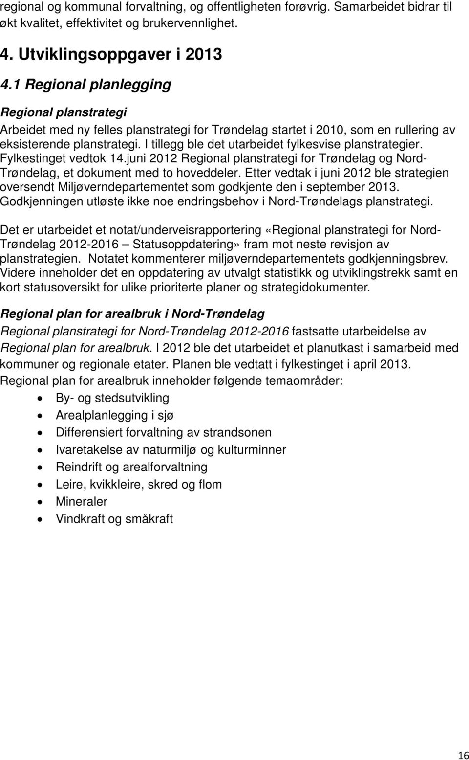 I tillegg ble det utarbeidet fylkesvise planstrategier. Fylkestinget vedtok 14.juni 2012 Regional planstrategi for Trøndelag og Nord- Trøndelag, et dokument med to hoveddeler.