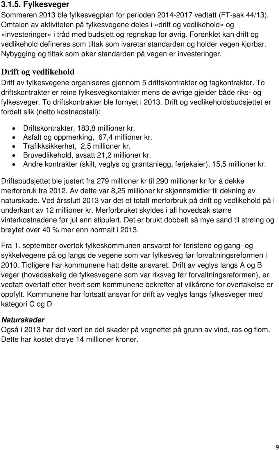 Forenklet kan drift og vedlikehold defineres som tiltak som ivaretar standarden og holder vegen kjørbar. Nybygging og tiltak som øker standarden på vegen er investeringer.