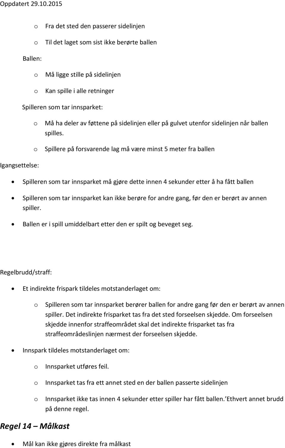 Spillere på frsvarende lag må være minst 5 meter fra ballen Igangsettelse: Spilleren sm tar innsparket må gjøre dette innen 4 sekunder etter å ha fått ballen Spilleren sm tar innsparket kan ikke