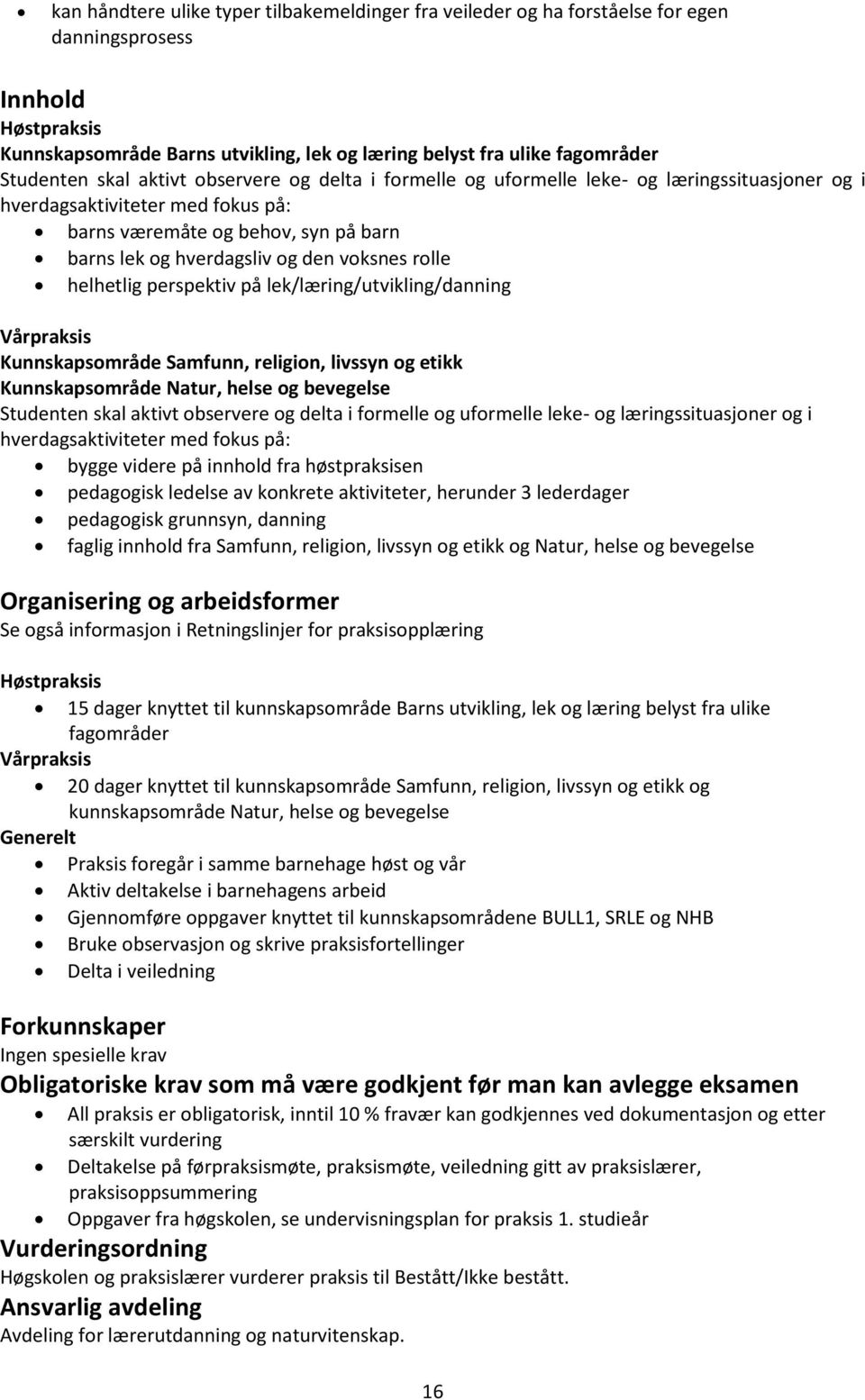 den voksnes rolle helhetlig perspektiv på lek/læring/utvikling/danning Vårpraksis Kunnskapsområde Samfunn, religion, livssyn og etikk Kunnskapsområde Natur, helse og bevegelse Studenten skal aktivt