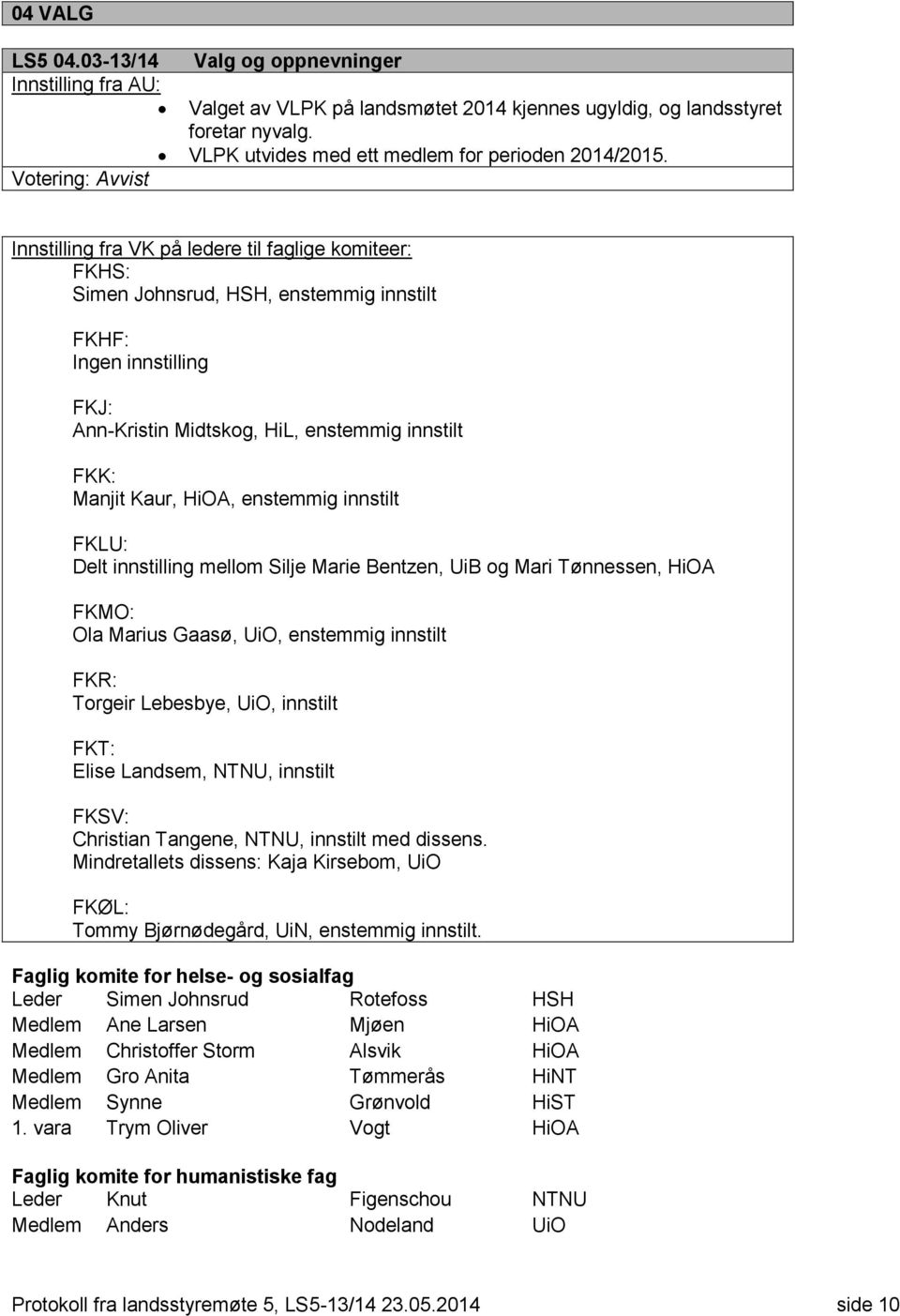 Manjit Kaur, HiOA, enstemmig innstilt FKLU: Delt innstilling mellom Silje Marie Bentzen, UiB og Mari Tønnessen, HiOA FKMO: Ola Marius Gaasø, UiO, enstemmig innstilt FKR: Torgeir Lebesbye, UiO,