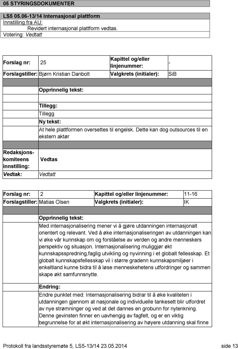 Dette kan dog outsources til en ekstern aktør Redaksjonskomiteens innstilling: Vedtas Forslag nr: 2 11-16 Forslagstiller: Matias Olsen Valgkrets (initialer): IK Med internasjonalisering mener vi å