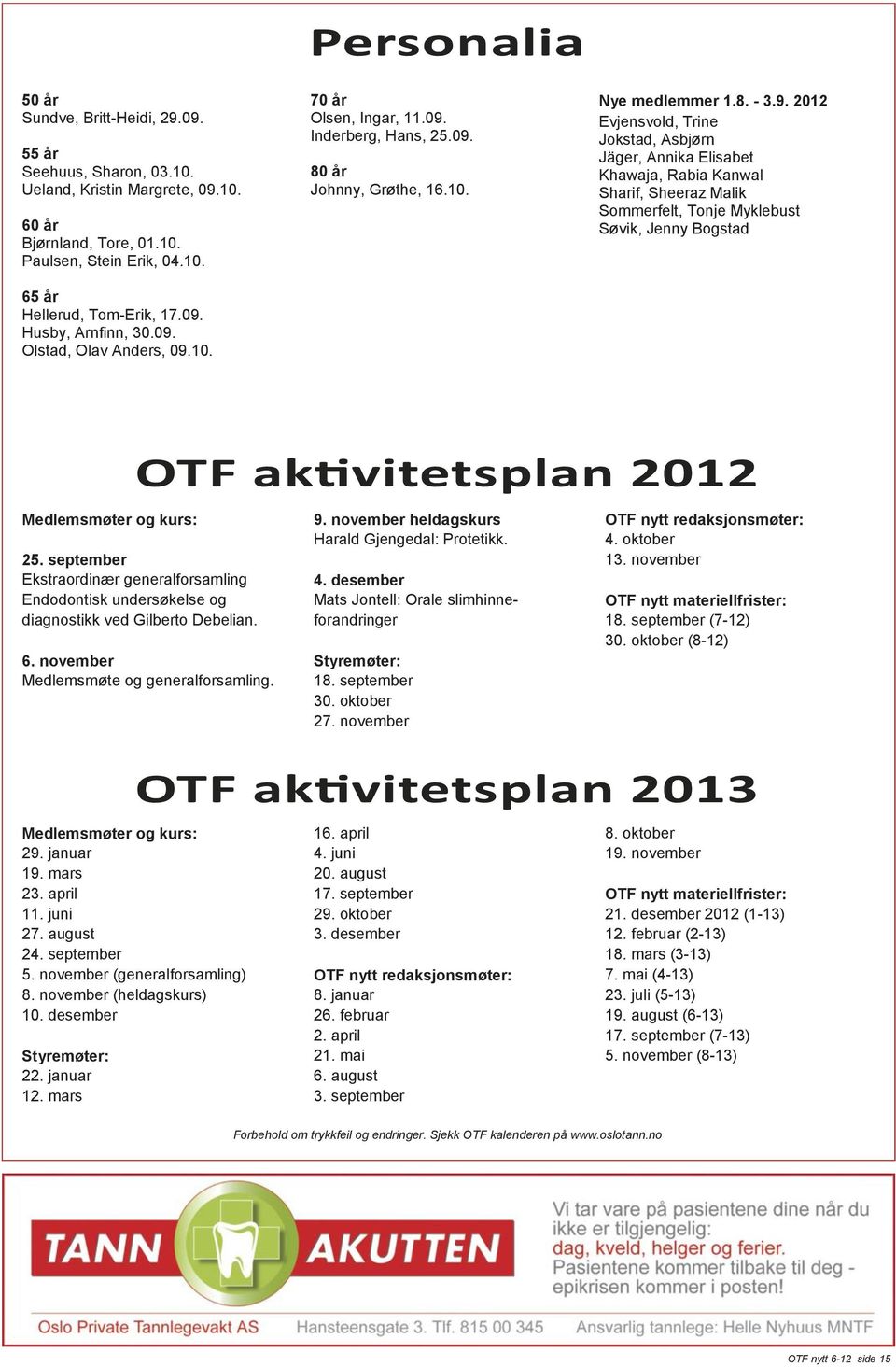 Annika Elisabet Khawaja, Rabia Kanwal Sharif, Sheeraz Malik Sommerfelt, Tonje Myklebust Søvik, Jenny Bogstad OTF aktivitetsplan 2012 Medlemsmøter og kurs: 25.