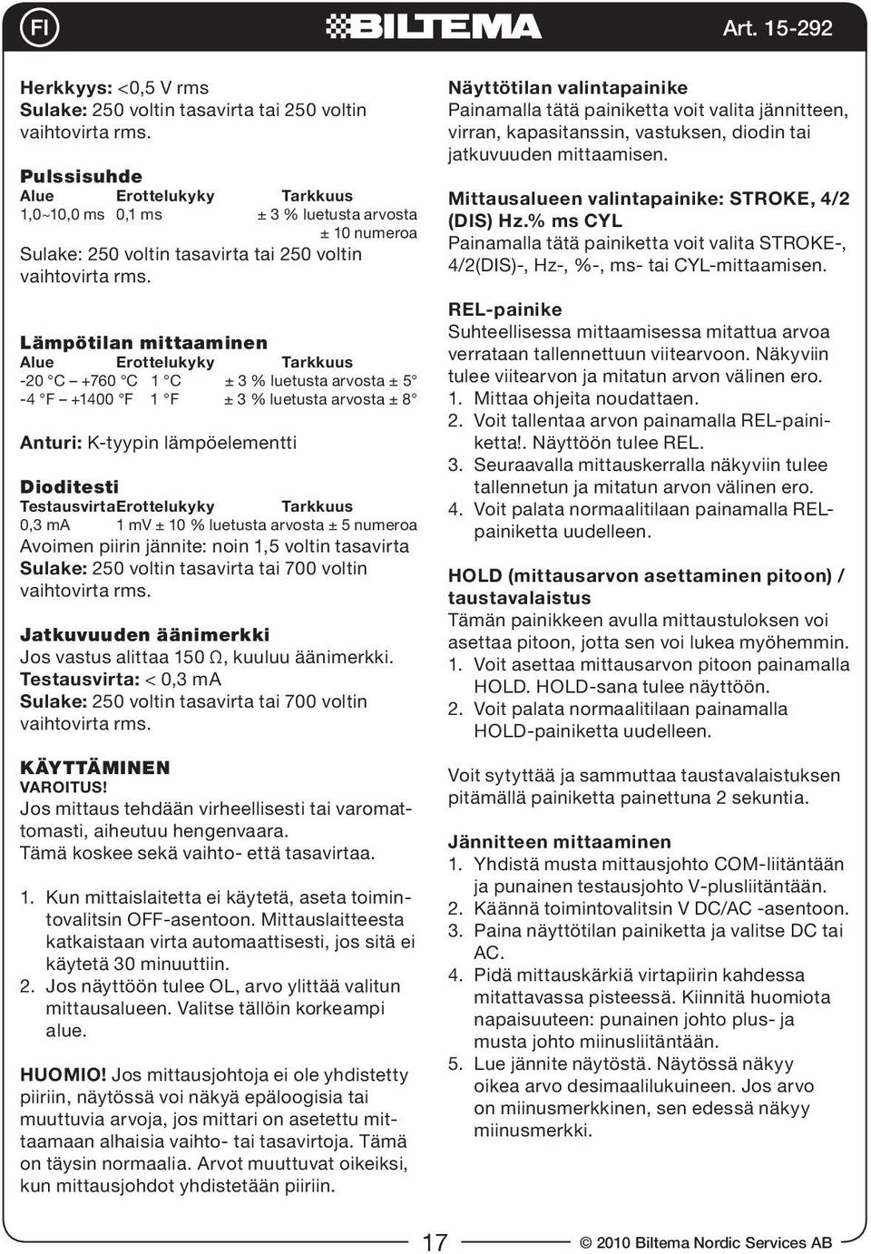 Lämpötilan mittaaminen Alue Erottelukyky Tarkkuus -20 C +760 C 1 C ± 3 % luetusta arvosta ± 5-4 F +1400 F 1 F ± 3 % luetusta arvosta ± 8 Anturi: K-tyypin lämpöelementti Dioditesti Testausvirta