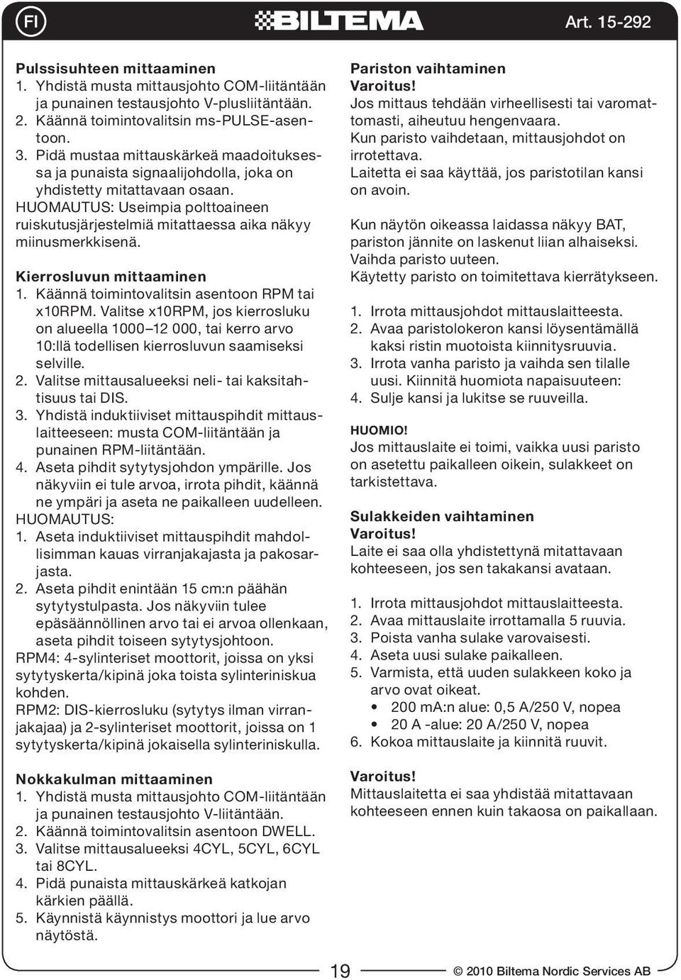 HUOMAUTUS: Useimpia polttoaineen ruiskutusjärjestelmiä mitattaessa aika näkyy miinusmerkkisenä. Kierrosluvun mittaaminen 1. Käännä toimintovalitsin asentoon RPM tai x10rpm.