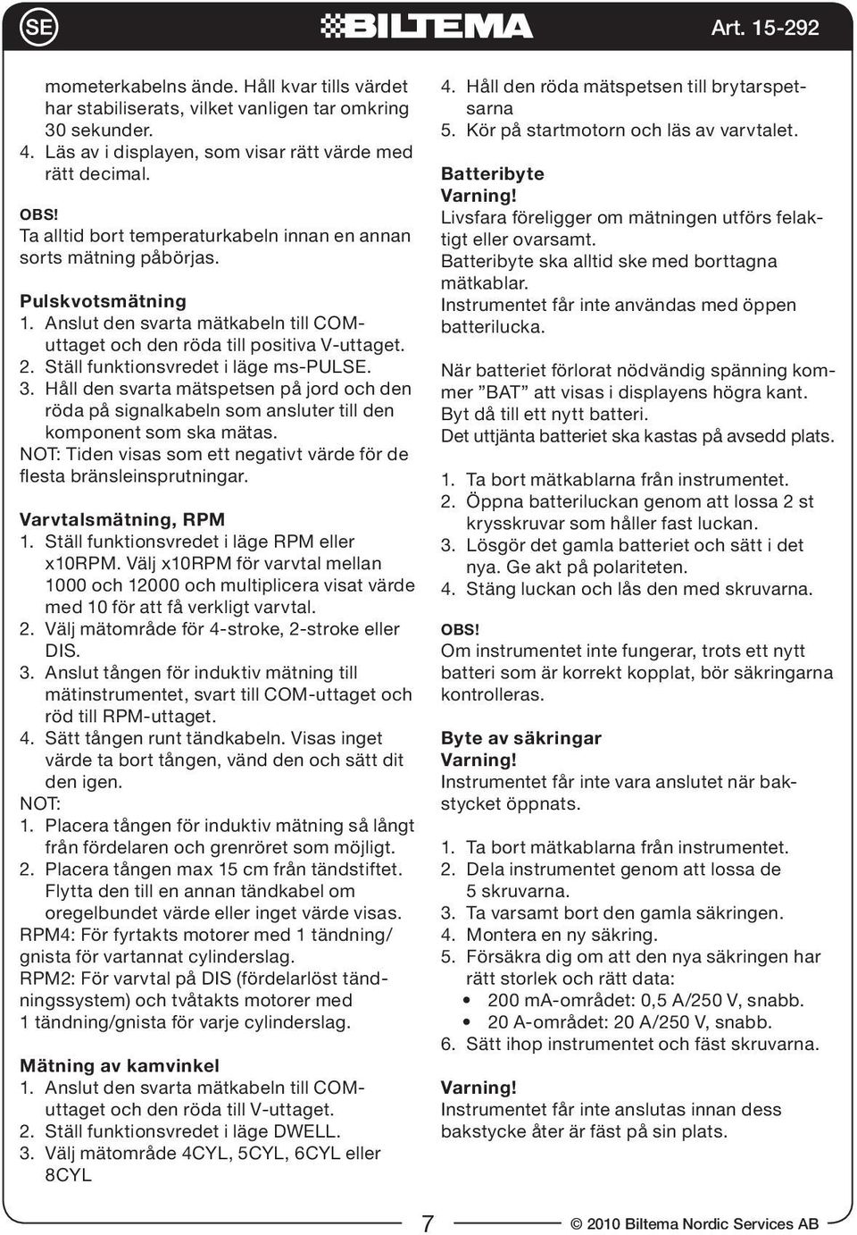 Ställ funktionsvredet i läge ms-pulse. 3. Håll den svarta mätspetsen på jord och den röda på signalkabeln som ansluter till den komponent som ska mätas.