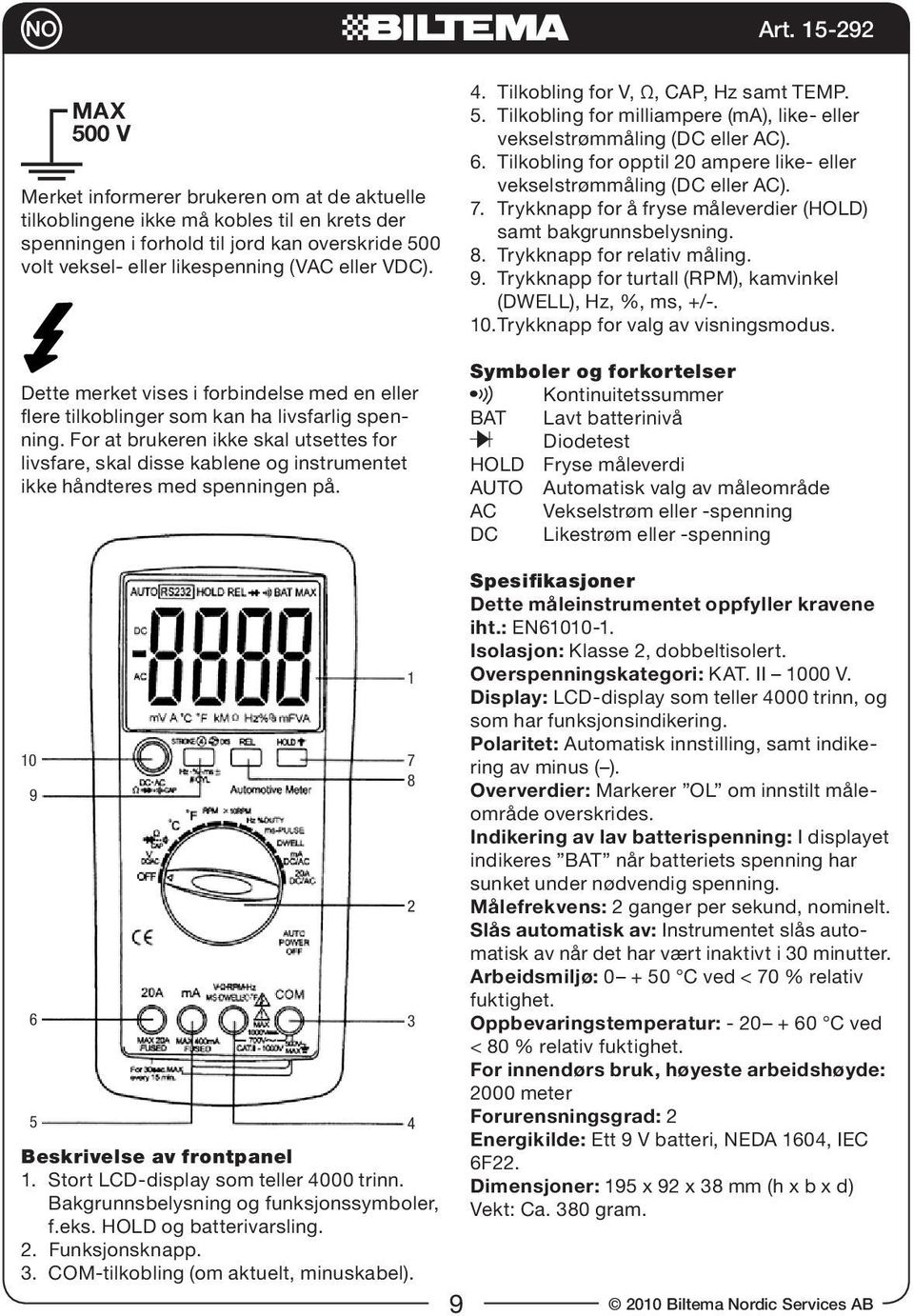 For at brukeren ikke skal utsettes for livsfare, skal disse kablene og instrumentet ikke håndteres med spenningen på. 4. Tilkobling for V, Ω, CAP, Hz samt TEMP. 5.