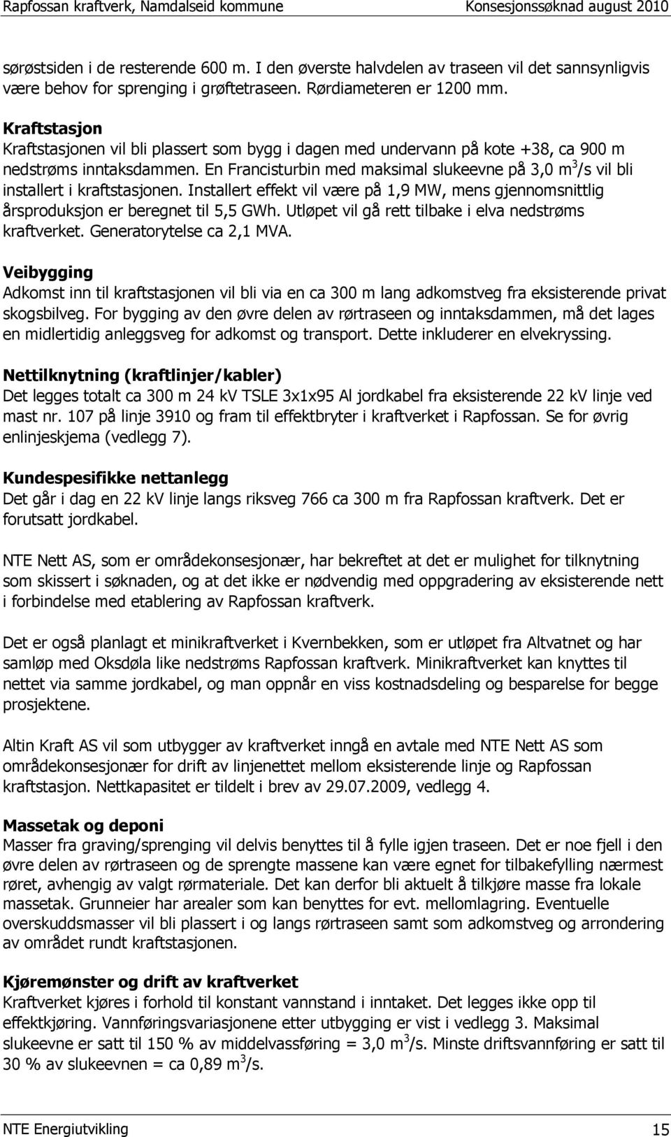 En Francisturbin med maksimal slukeevne på 3,0 m 3 /s vil bli installert i kraftstasjonen. Installert effekt vil være på 1,9 MW, mens gjennomsnittlig årsproduksjon er beregnet til 5,5 GWh.