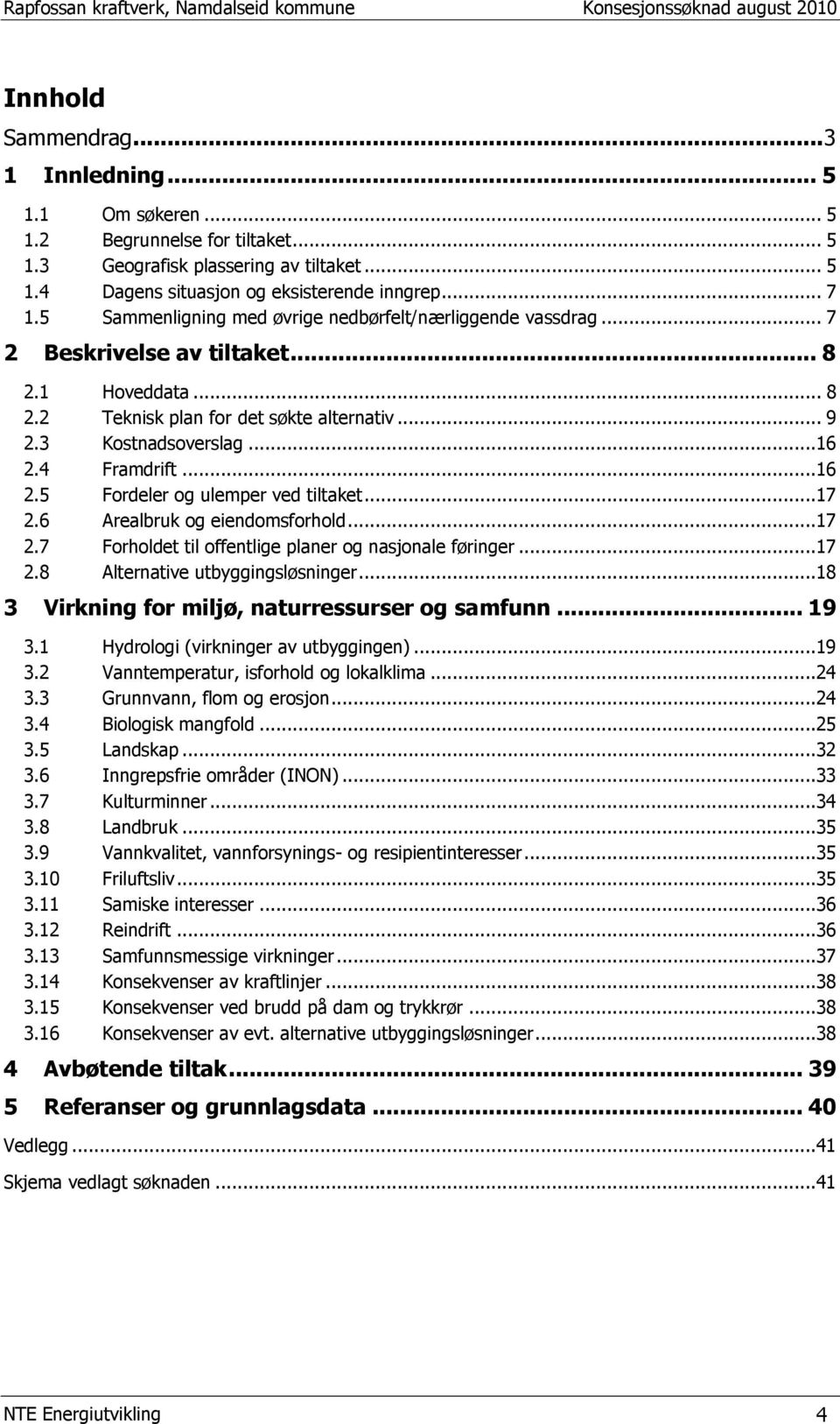 4 Framdrift...16 2.5 Fordeler og ulemper ved tiltaket...17 2.6 Arealbruk og eiendomsforhold...17 2.7 Forholdet til offentlige planer og nasjonale føringer...17 2.8 Alternative utbyggingsløsninger.