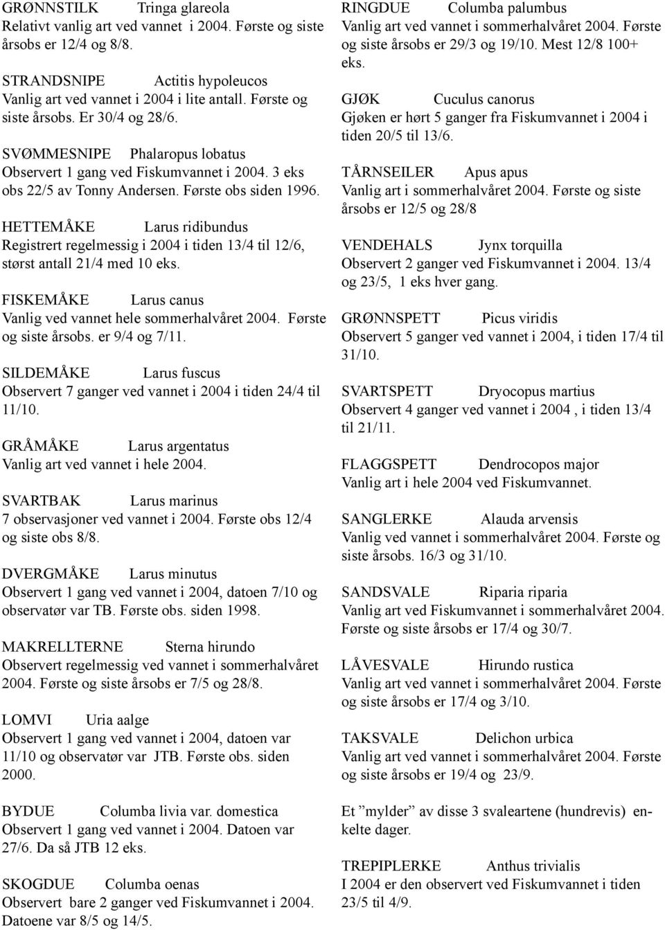 HETTEMÅKE Larus ridibundus Registrert regelmessig i 2004 i tiden 13/4 til 12/6, størst antall 21/4 med 10 eks. FISKEMÅKE Larus canus Vanlig ved vannet hele sommerhalvåret 2004. Første og siste årsobs.