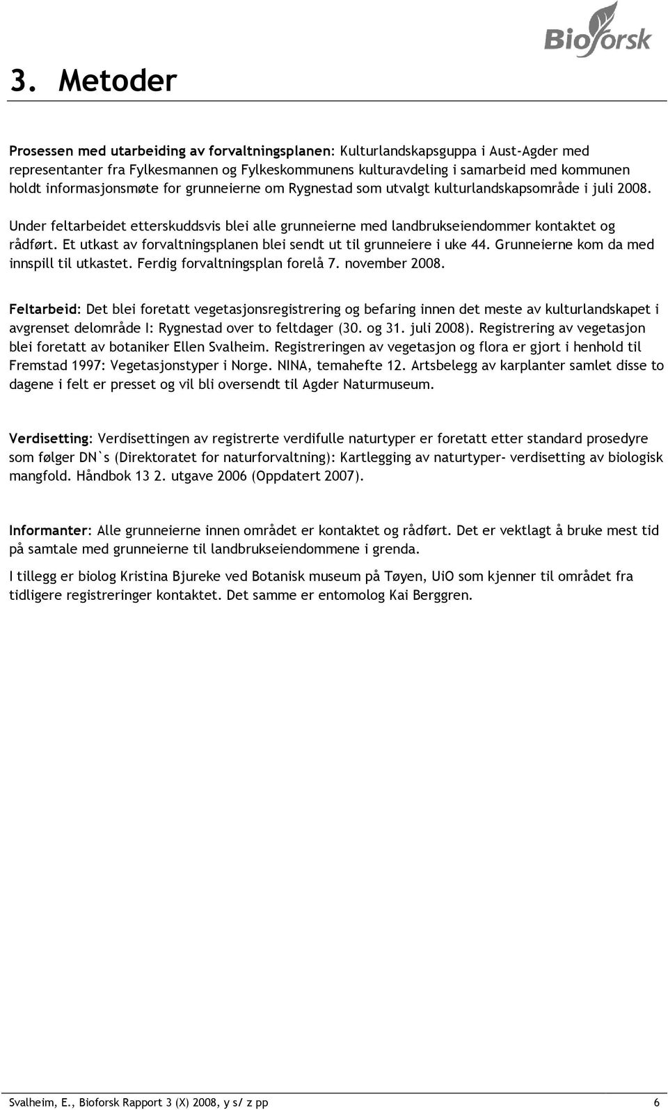 Et utkast av forvaltningsplanen blei sendt ut til grunneiere i uke 44. Grunneierne kom da med innspill til utkastet. Ferdig forvaltningsplan forelå 7. november 2008.