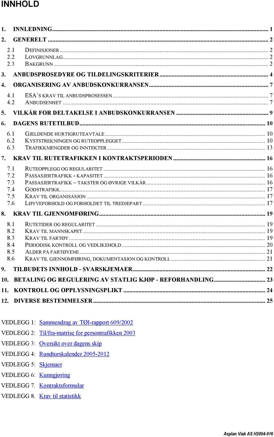 .. 10 6.3 TRAFIKKMENGDER OG INNTEKTER... 13 7. KRAV TIL RUTETRAFIKKEN I KONTRAKTSPERIODEN... 16 7.1 RUTEOPPLEGG OG REGULARITET... 16 7.2 PASSASJERTRAFIKK - KAPASITET... 16 7.3 PASSASJERTRAFIKK TAKSTER OG ØVRIGE VILKÅR.