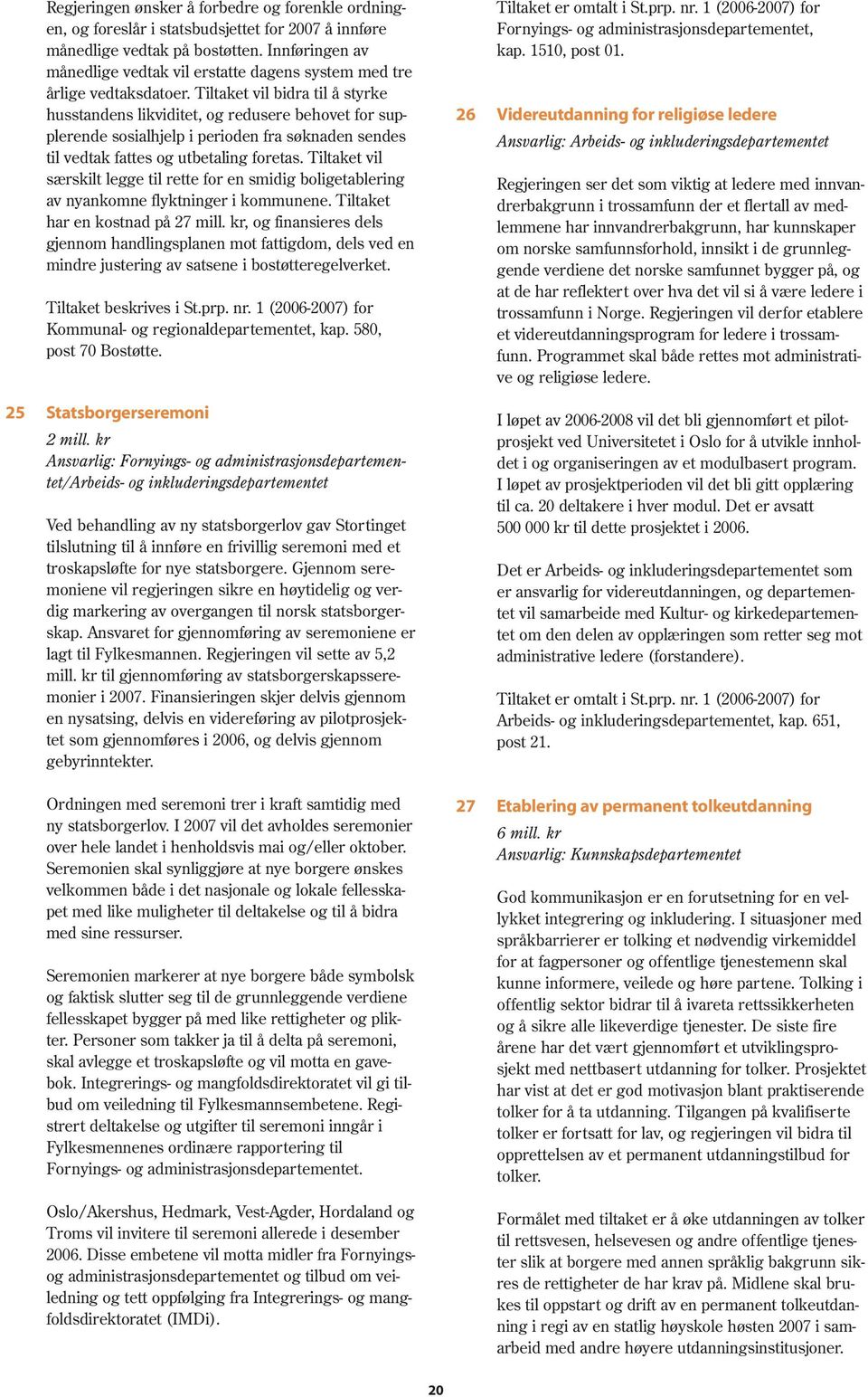 Tiltaket vil bidra til å styrke husstandens likviditet, og redusere behovet for supplerende sosialhjelp i perioden fra søknaden sendes til vedtak fattes og utbetaling foretas.