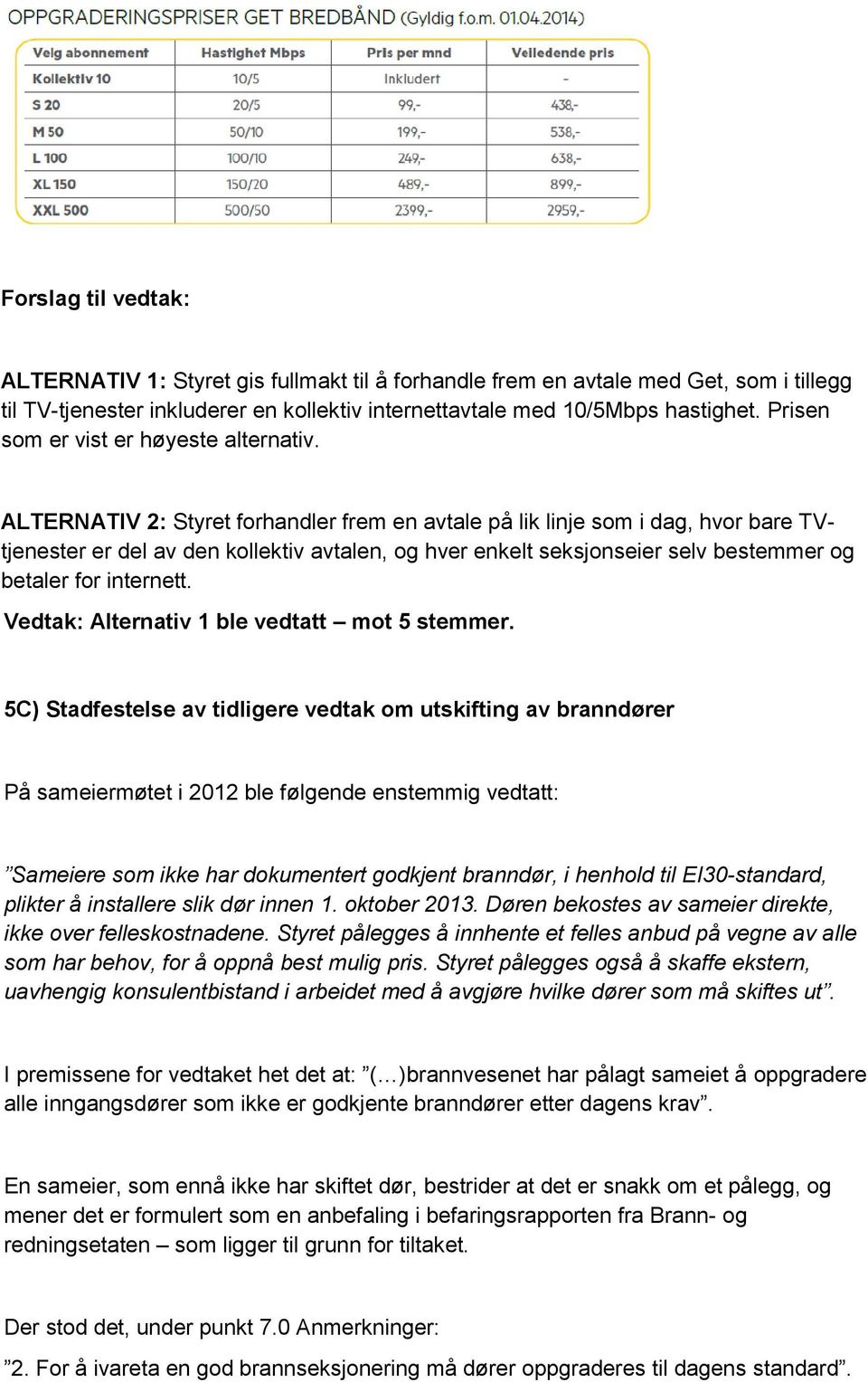 ALTERNATIV 2: Styret forhandler frem en avtale på lik linje som i dag, hvor bare TVtjenester er del av den kollektiv avtalen, og hver enkelt seksjonseier selv bestemmer og betaler for internett.