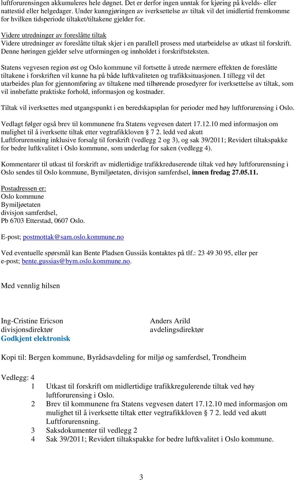 Videre utredninger av foreslåtte tiltak Videre utredninger av foreslåtte tiltak skjer i en parallell prosess med utarbeidelse av utkast til forskrift.