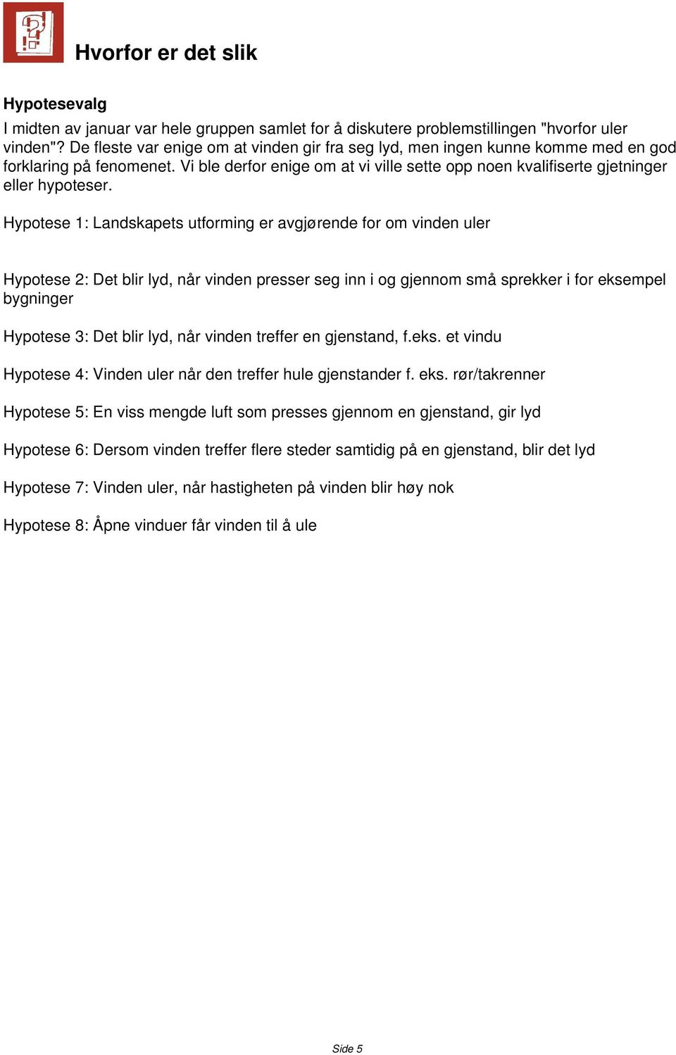 Hypotese 1: Landskapets utforming er avgjørende for om vinden uler Hypotese 2: Det blir lyd, når vinden presser seg inn i og gjennom små sprekker i for eksempel bygninger Hypotese 3: Det blir lyd,