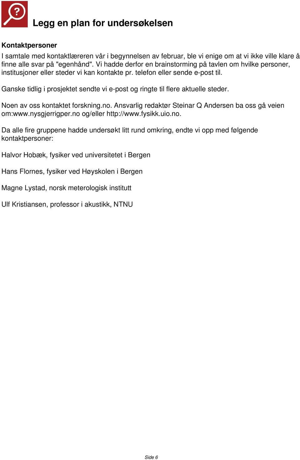 Ganske tidlig i prosjektet sendte vi e-post og ringte til flere aktuelle steder. Noen av oss kontaktet forskning.no. Ansvarlig redaktør Steinar Q Andersen ba oss gå veien om:www.nysgjerrigper.