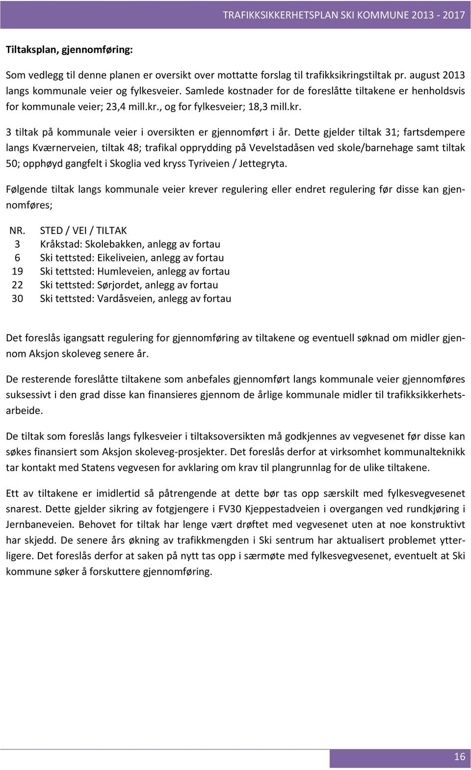 Dette gjelder tiltak 31; fartsdempere langs Kværnerveien, tiltak 48; trafikal opprydding på Vevelstadåsen ved skole/barnehage samt tiltak 50; opphøyd gangfelt i Skoglia ved kryss Tyriveien /