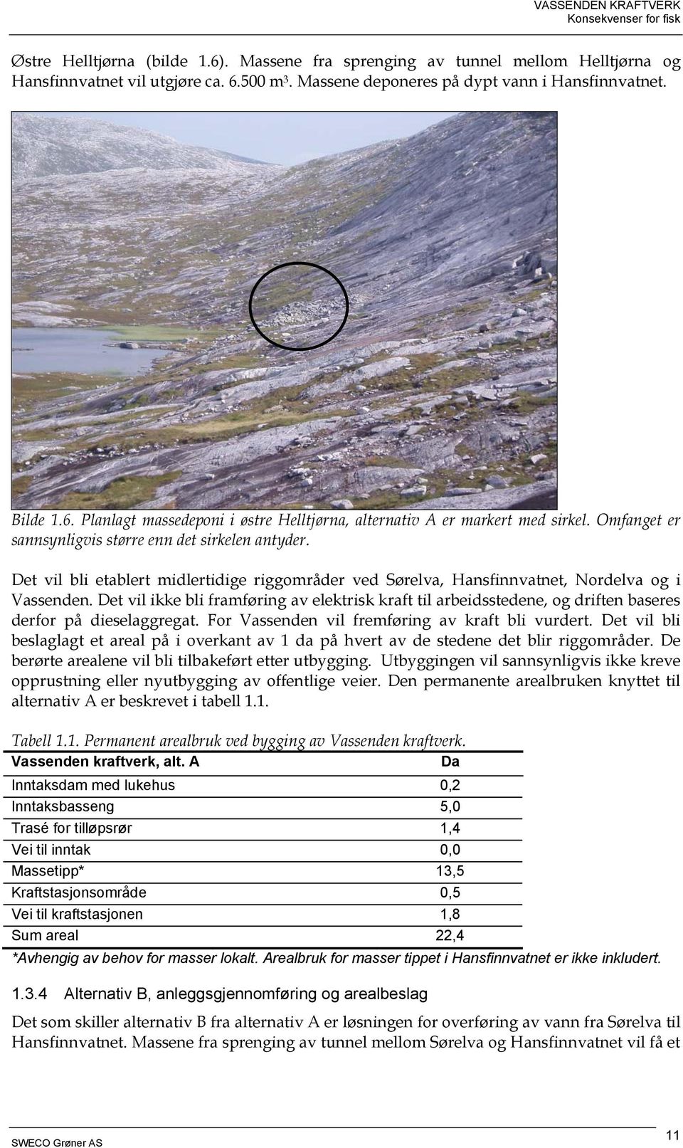 Det vil ikke bli framføring av elektrisk kraft til arbeidsstedene, og driften baseres derfor på dieselaggregat. For Vassenden vil fremføring av kraft bli vurdert.