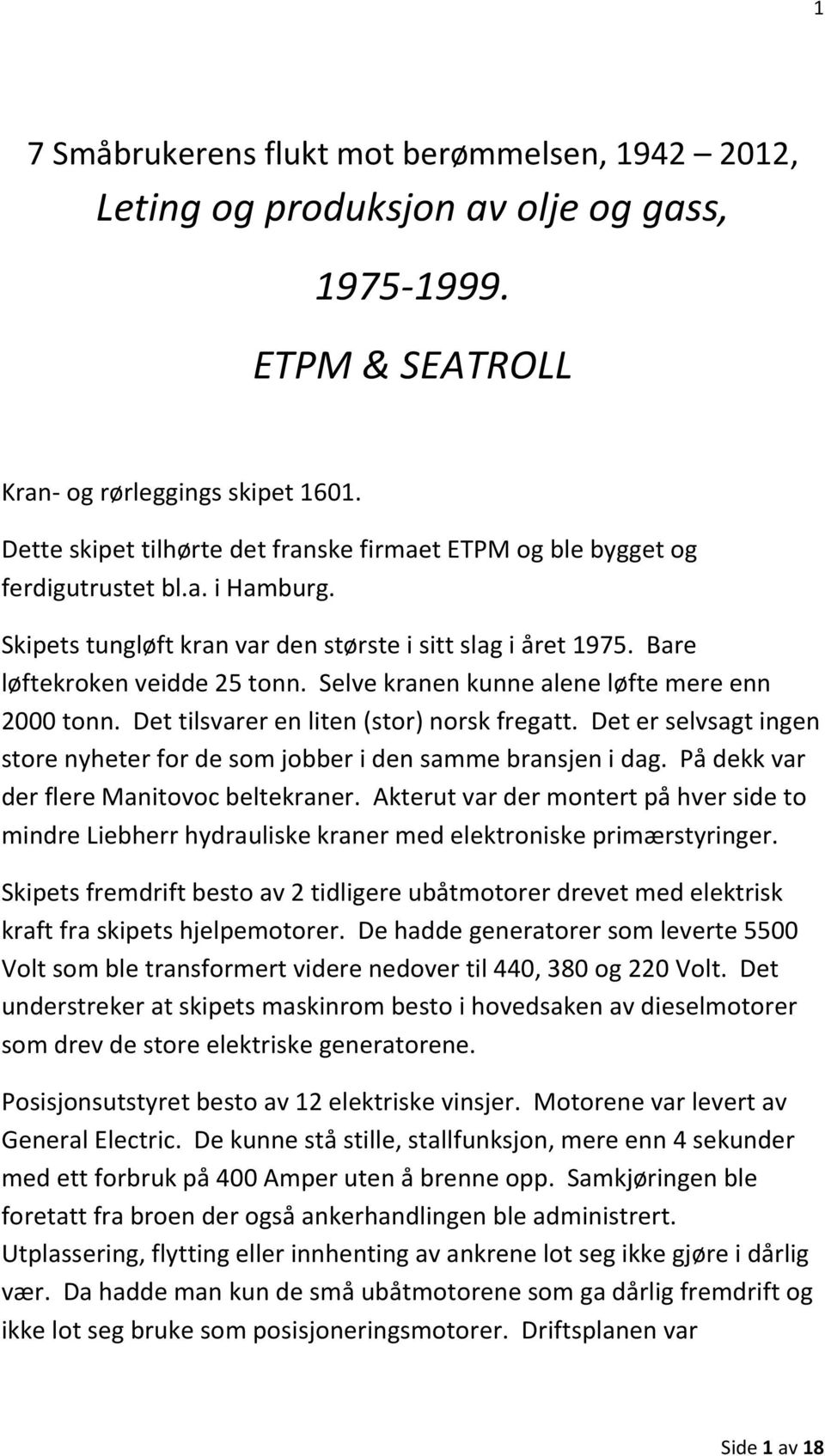 Selve kranen kunne alene løfte mere enn 2000 tonn. Det tilsvarer en liten (stor) norsk fregatt. Det er selvsagt ingen store nyheter for de som jobber i den samme bransjen i dag.