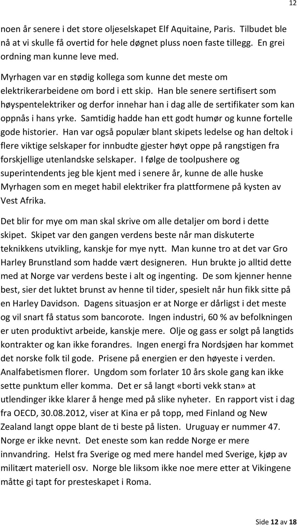 Han ble senere sertifisert som høyspentelektriker og derfor innehar han i dag alle de sertifikater som kan oppnås i hans yrke. Samtidig hadde han ett godt humør og kunne fortelle gode historier.