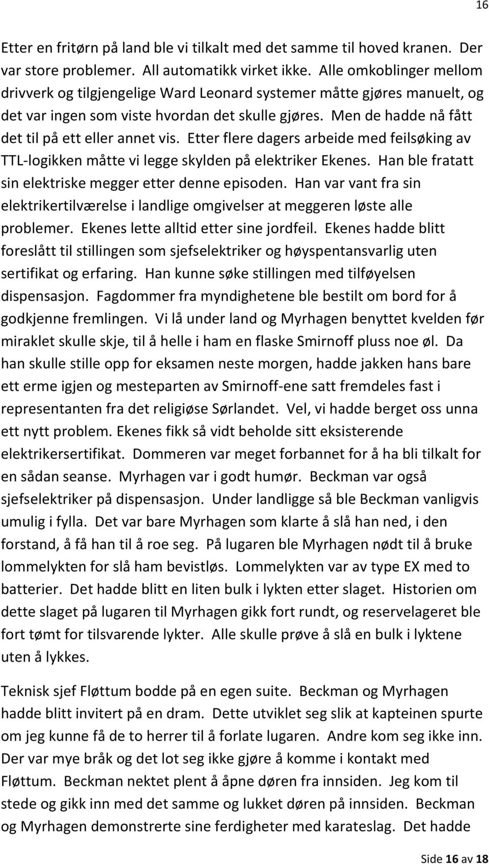 Etter flere dagers arbeide med feilsøking av TTL-logikken måtte vi legge skylden på elektriker Ekenes. Han ble fratatt sin elektriske megger etter denne episoden.