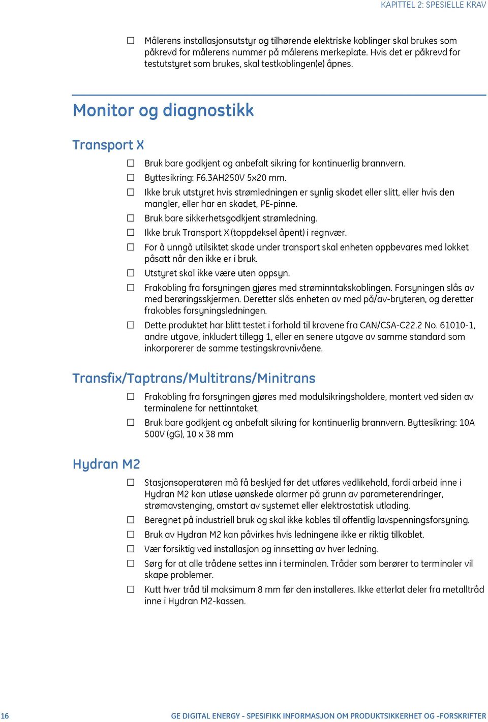 3AH250V 5x20 mm. Ikke bruk utstyret hvis strømledningen er synlig skadet eller slitt, eller hvis den mangler, eller har en skadet, PE-pinne. Bruk bare sikkerhetsgodkjent strømledning.