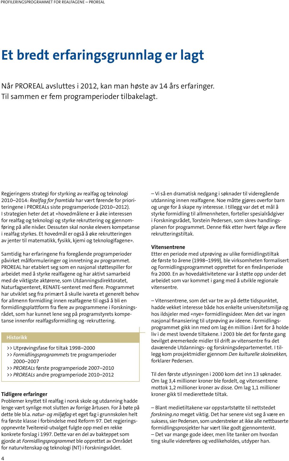 I strategien heter det at «hovedmålene er å øke interessen for realfag og teknologi og styrke rekruttering og gjennomføring på alle nivåer. Dessuten skal norske elevers kompetanse i realfag styrkes.