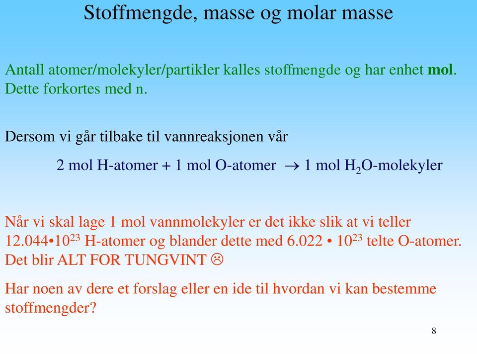 Dersom vi går tilbake til vannreaksjonen vår 2 mol H-atomer + 1 mol O-atomer 1 mol H 2 O-molekyler Når vi skal lage 1