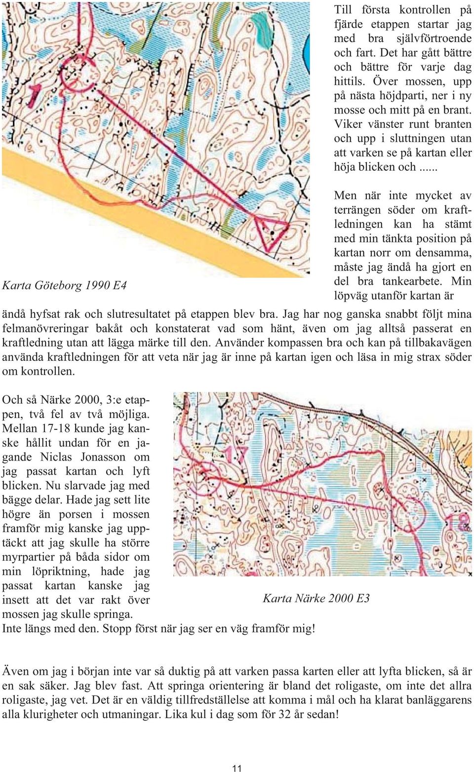 .. Men när inte mycket av terrängen söder om kraftledningen kan ha stämt med min tänkta position på kartan norr om densamma, måste jag ändå ha gjort en Karta Göteborg 1990 E4 del bra tankearbete.