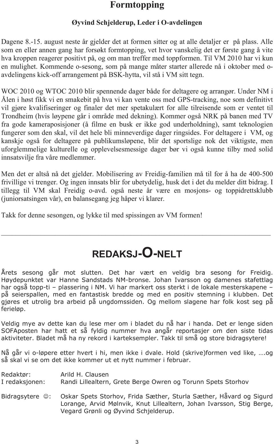 Til VM 2010 har vi kun en mulighet. Kommende o-sesong, som på mange måter starter allerede nå i oktober med o- avdelingens kick-off arrangement på BSK-hytta, vil stå i VM sitt tegn.