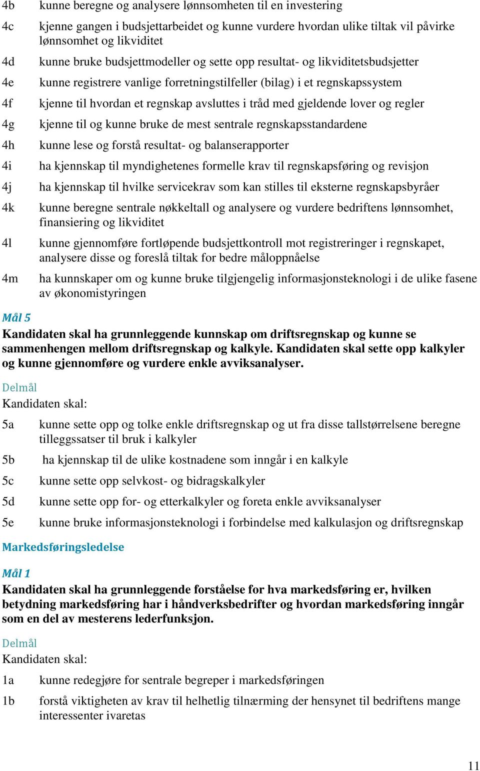 avsluttes i tråd med gjeldende lover og regler kjenne til og kunne bruke de mest sentrale regnskapsstandardene kunne lese og forstå resultat- og balanserapporter ha kjennskap til myndighetenes