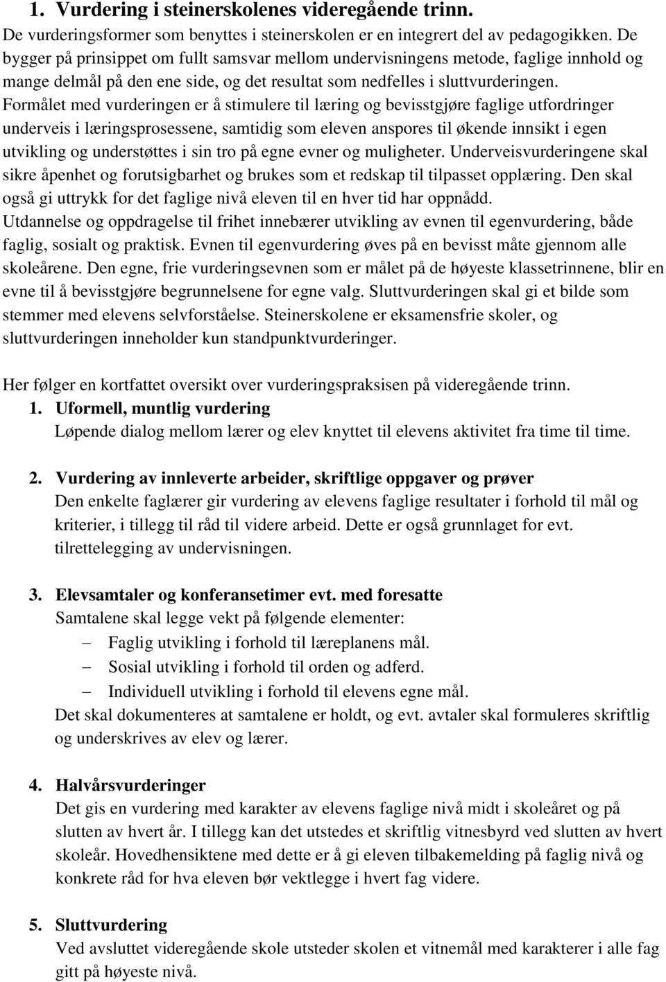 Formålet med vurderingen er å stimulere til læring og bevisstgjøre faglige utfordringer underveis i læringsprosessene, samtidig som eleven anspores til økende innsikt i egen utvikling og understøttes